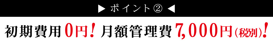 Initial cost 0 yen! Monthly management fee 7,000 yen (excluding tax)!